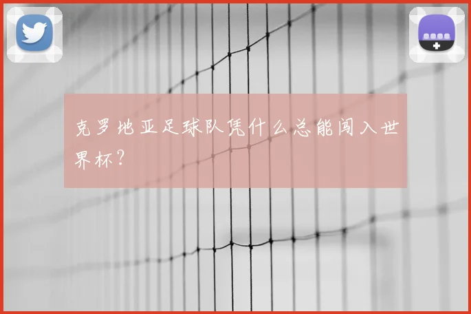 克罗地亚足球队凭什么总能闯入世界杯?