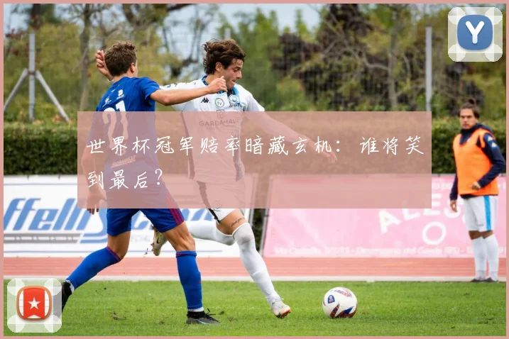 世界杯冠军赔率暗藏玄机:谁将笑到最后?