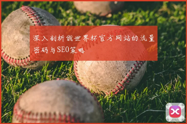 深入剖析俄世界杯官方网站的流量密码与SEO策略
