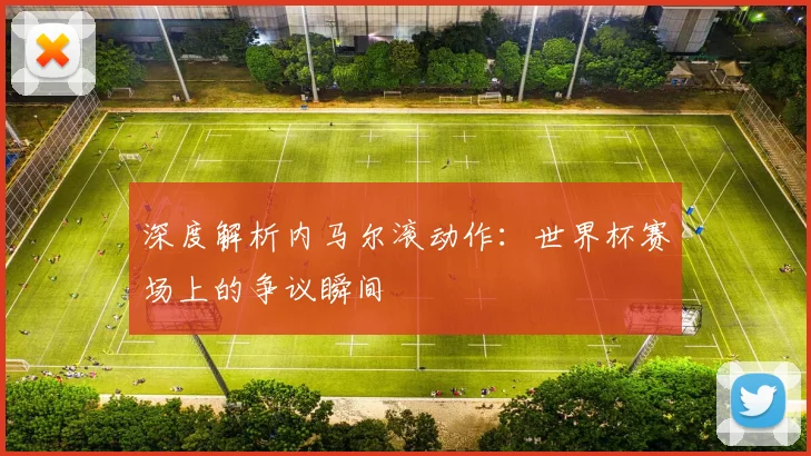 深度解析内马尔滚动作:世界杯赛场上的争议瞬间