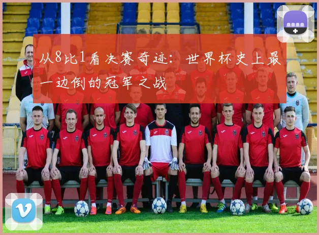 从8比1看决赛奇迹:世界杯史上最一边倒的冠军之战