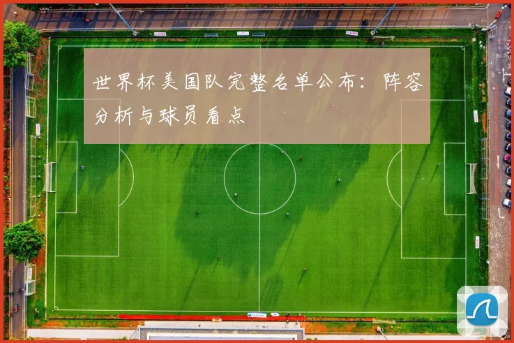 世界杯美国队完整名单公布:阵容分析与球员看点