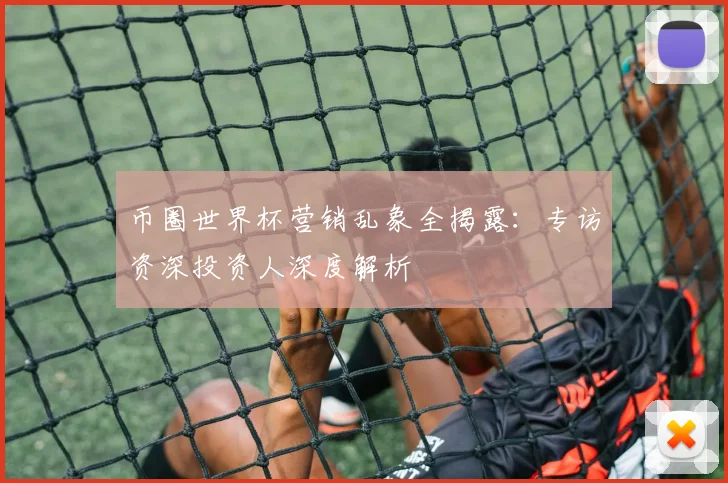 币圈世界杯营销乱象全揭露:专访资深投资人深度解析