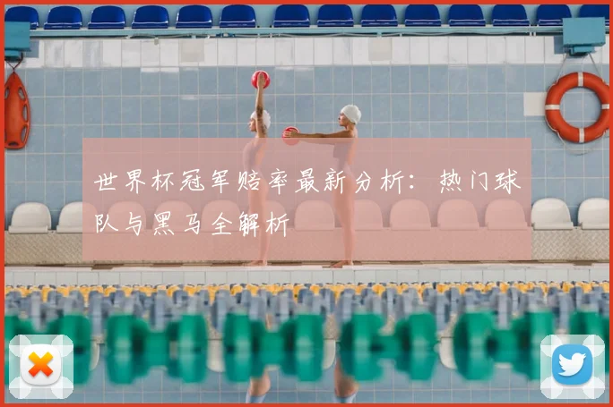 世界杯冠军赔率最新分析:热门球队与黑马全解析