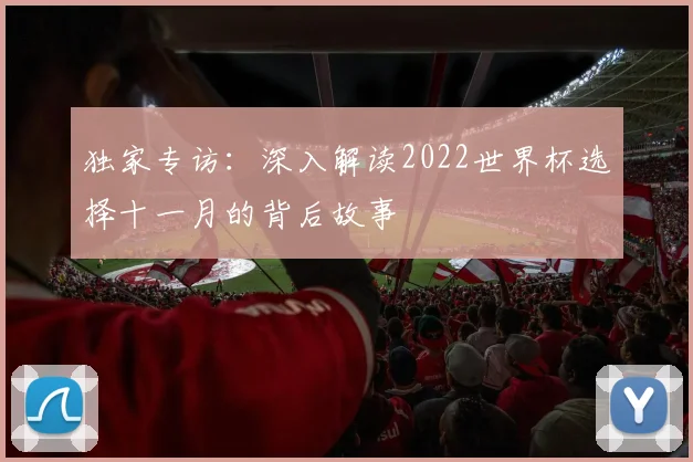 独家专访:深入解读2022世界杯选择十一月的背后故事