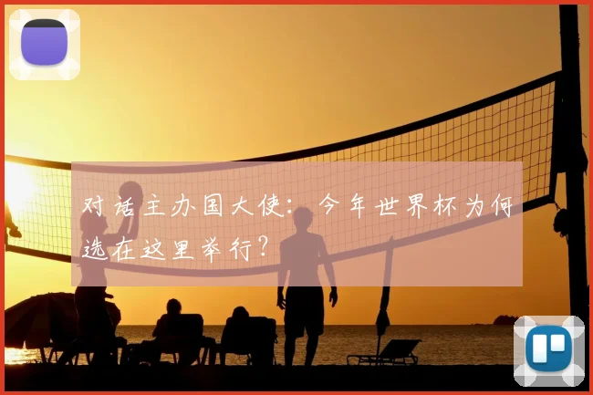 对话主办国大使:今年世界杯为何选在这里举行?