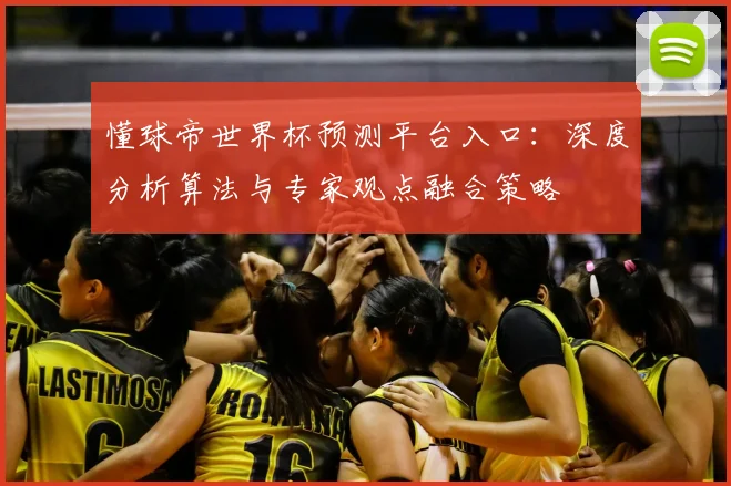 懂球帝世界杯预测平台入口:深度分析算法与专家观点融合策略