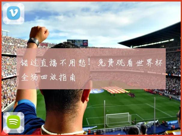 错过直播不用愁!免费观看世界杯全场回放指南