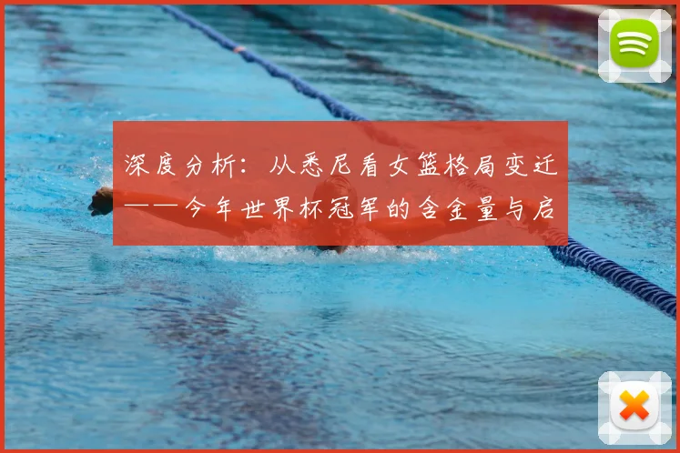 深度分析:从悉尼看女篮格局变迁——今年世界杯冠军的含金量与启示