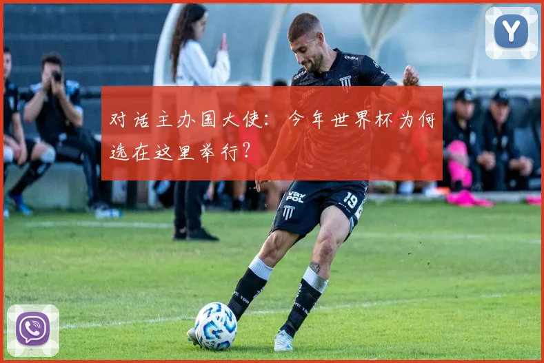 对话主办国大使:今年世界杯为何选在这里举行?