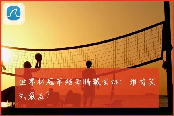 世界杯冠军赔率暗藏玄机:谁将笑到最后?