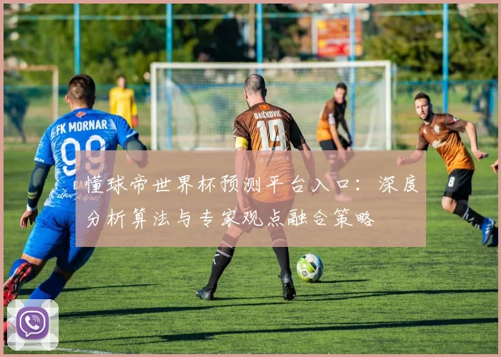 懂球帝世界杯预测平台入口:深度分析算法与专家观点融合策略