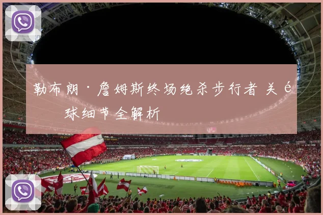 勒布朗·詹姆斯终场绝杀步行者 关键球细节全解析