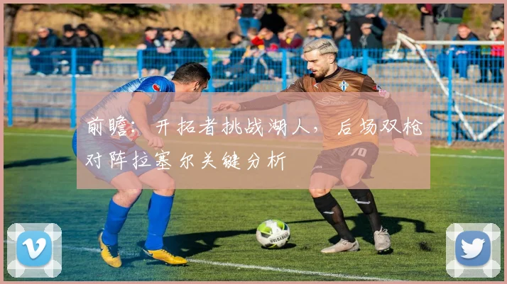 前瞻:开拓者挑战湖人,后场双枪对阵拉塞尔关键分析