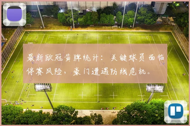 最新欧冠黄牌统计：关键球员面临停赛风险，豪门遭遇防线危机。