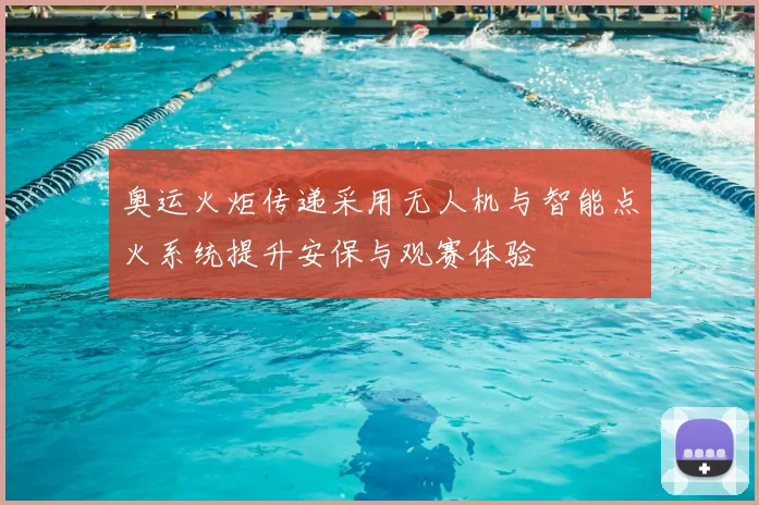奥运火炬传递采用无人机与智能点火系统提升安保与观赛体验